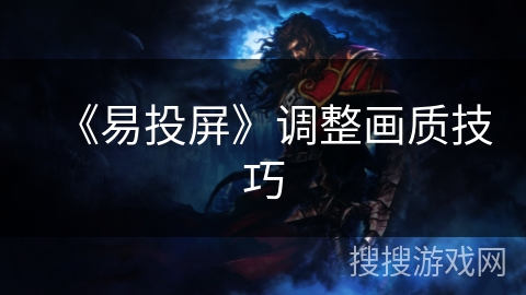 《易投屏》调整画质技巧 《易投屏》调整画质技巧