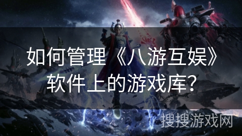 如何管理《八游互娱》软件上的游戏库？