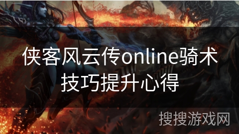 侠客风云传online骑术技巧提升心得 侠客风云传online骑术技巧提升心得