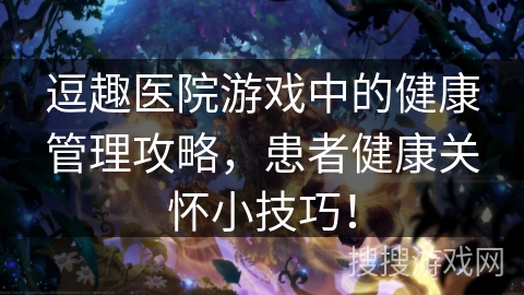 逗趣医院游戏中的健康管理攻略，患者健康关怀小技巧！