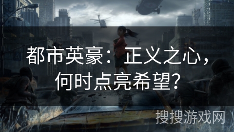 都市英豪:正义之心,何时点亮希望? 都市英豪:正义之心,何时点亮希望?