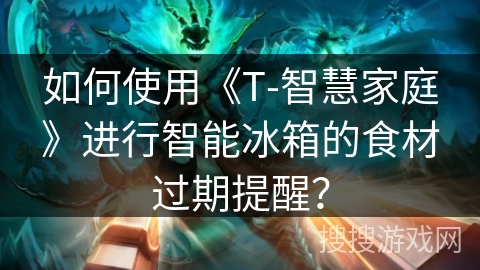 如何使用《T-智慧家庭》进行智能冰箱的食材过期提醒？
