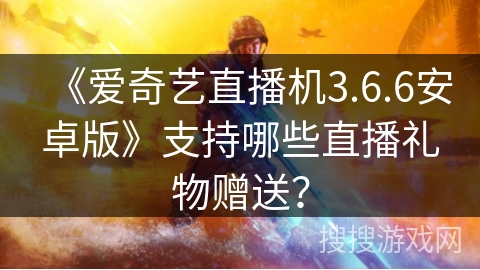 《爱奇艺直播机3.6.6安卓版》支持哪些直播礼物赠送？