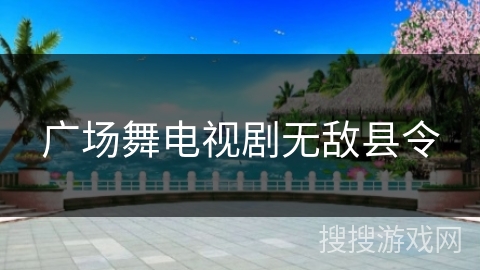 广场舞电视剧无敌县令 广场舞电视剧无敌县令