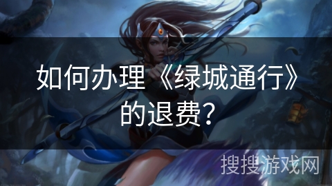 如何办理《绿城通行》的退费? 如何办理《绿城通行》的退费?