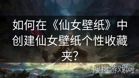 如何在《仙女壁纸》中创建仙女壁纸个性收藏夹? 如何在《仙女壁纸》中创建仙女壁纸个性收藏夹?