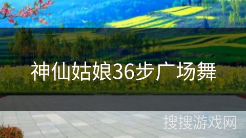 神仙姑娘36步广场舞