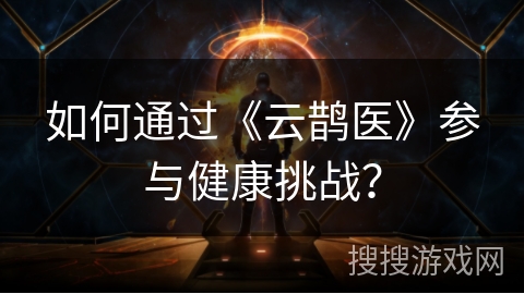 如何通过《云鹊医》参与健康挑战？