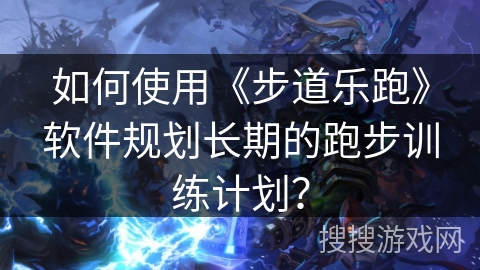 如何使用《步道乐跑》软件规划长期的跑步训练计划？