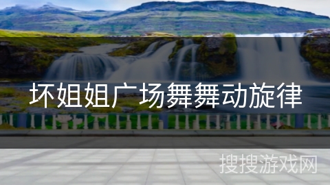 坏姐姐广场舞舞动旋律