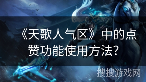 《天歌人气区》中的点赞功能使用方法？