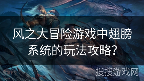 风之大冒险游戏中翅膀系统的玩法攻略？