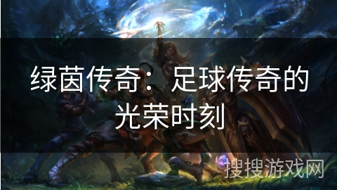 绿茵传奇：足球传奇的光荣时刻