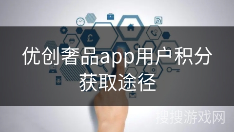 优创奢品app用户积分获取途径 优创奢品app用户积分获取途径
