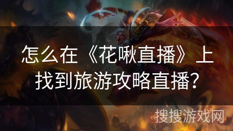 怎么在《花啾直播》上找到旅游攻略直播？