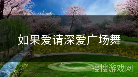 如果爱请深爱广场舞 如果爱请深爱广场舞