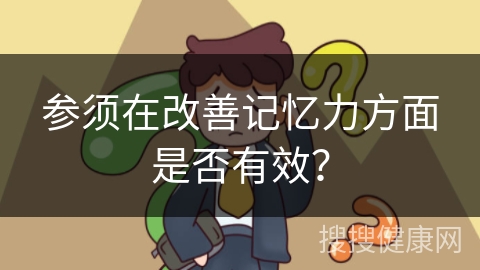 参须在改善记忆力方面是否有效？