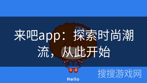 来吧app:探索时尚潮流,从此开始 来吧app:探索时尚潮流,从此开始