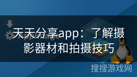 天天分享app:了解摄影器材和拍摄技巧 天天分享app:了解摄影器材和拍摄技巧
