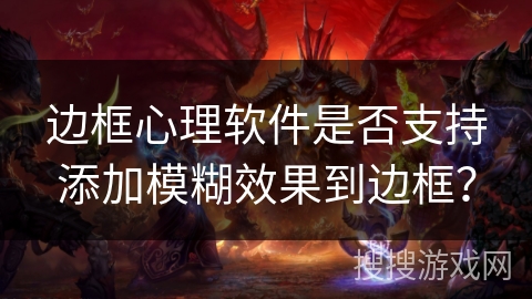 边框心理软件是否支持添加模糊效果到边框？