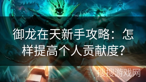 御龙在天新手攻略：怎样提高个人贡献度？