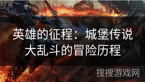 英雄的征程：城堡传说大乱斗的冒险历程
