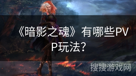 《暗影之魂》有哪些PVP玩法？