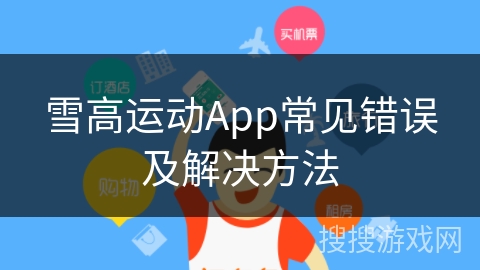 雪高运动App常见错误及解决方法 雪高运动App常见错误及解决方法