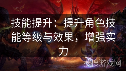 技能提升：提升角色技能等级与效果，增强实力