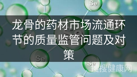 龙骨的药材市场流通环节的质量监管问题及对策