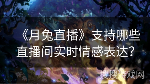 《月兔直播》支持哪些直播间实时情感表达？