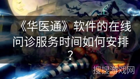 《华医通》软件的在线问诊服务时间如何安排？