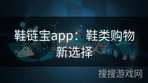 鞋链宝app:鞋类购物新选择 鞋链宝app:鞋类购物新选择