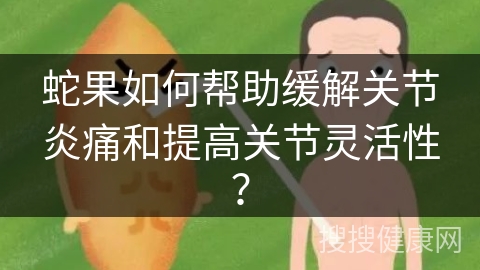 蛇果如何帮助缓解关节炎痛和提高关节灵活性？