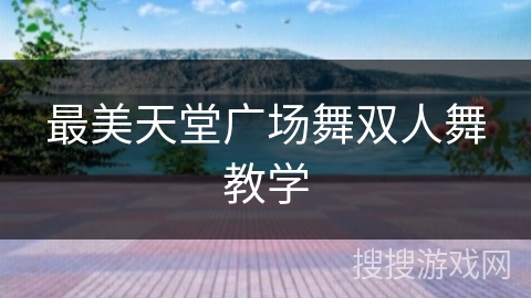最美天堂广场舞双人舞教学 最美天堂广场舞双人舞教学