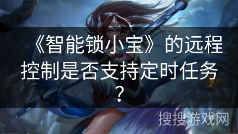 《智能锁小宝》的远程控制是否支持定时任务？