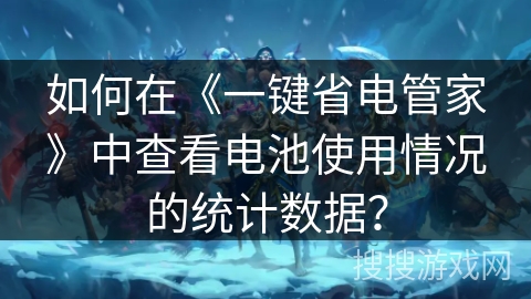 如何在《一键省电管家》中查看电池使用情况的统计数据？