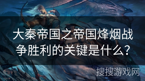 大秦帝国之帝国烽烟战争胜利的关键是什么？