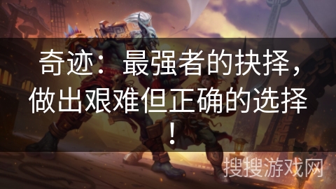 奇迹：最强者的抉择，做出艰难但正确的选择！