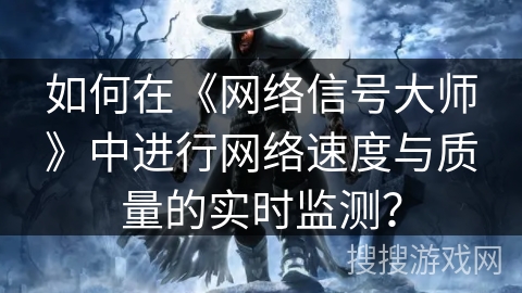 如何在《网络信号大师》中进行网络速度与质量的实时监测？