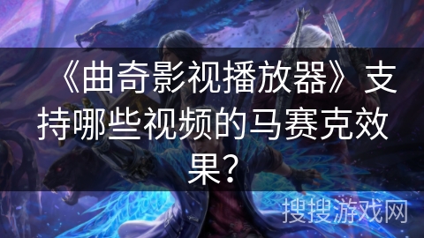 《曲奇影视播放器》支持哪些视频的马赛克效果？