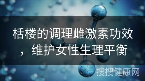 栝楼的调理雌激素功效，维护女性生理平衡