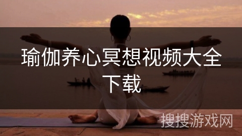 瑜伽养心冥想视频大全下载