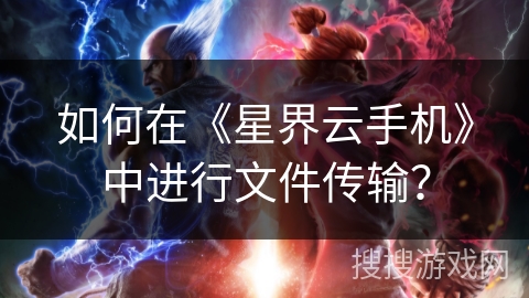 如何在《星界云手机》中进行文件传输？