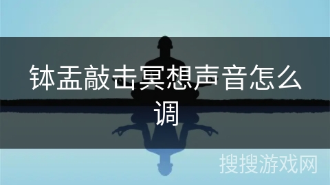钵盂敲击冥想声音怎么调