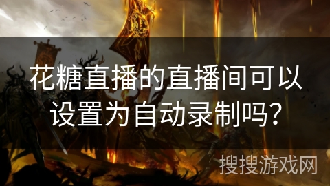 花糖直播的直播间可以设置为自动录制吗？
