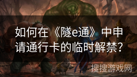 如何在《隧e通》中申请通行卡的临时解禁? 如何在《隧e通》中申请通行卡的临时解禁?
