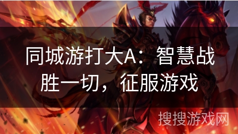 同城游打大A：智慧战胜一切，征服游戏