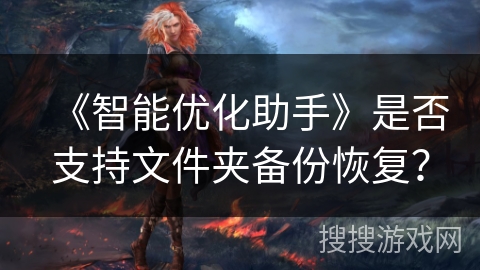《智能优化助手》是否支持文件夹备份恢复? 《智能优化助手》是否支持文件夹备份恢复?