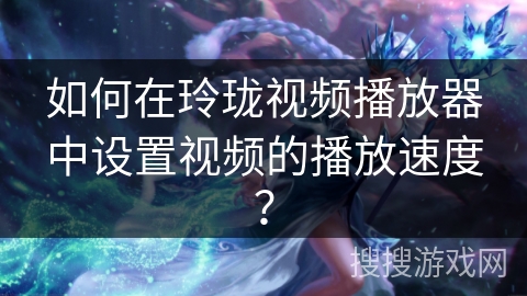 如何在玲珑视频播放器中设置视频的播放速度？